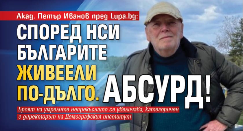 Акад. Петър Иванов пред Lupa.bg: Според НСИ българите живеели по-дълго. Абсурд!