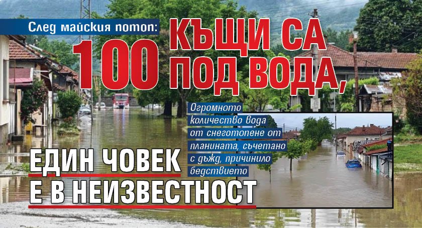 След майския потоп: 100 къщи са под вода, един човек е в неизвестност