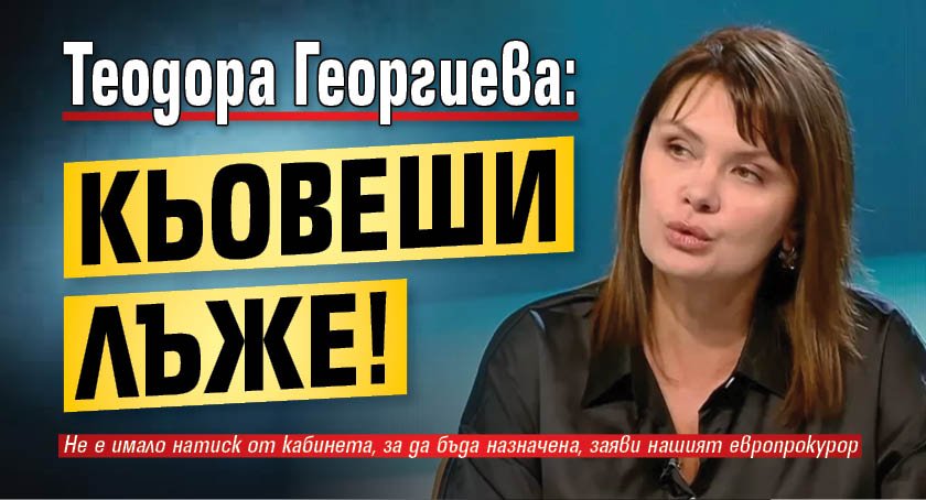 Теодора Георгиева: Кьовеши лъже!