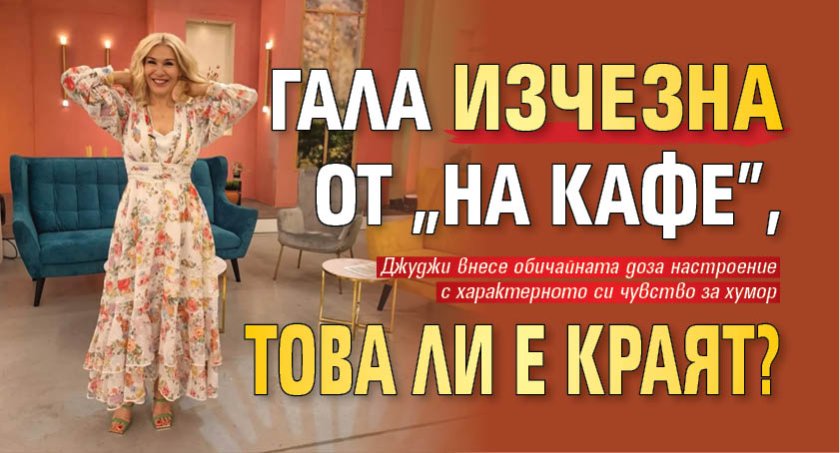 Гала изчезна от "На кафе", това ли е краят?