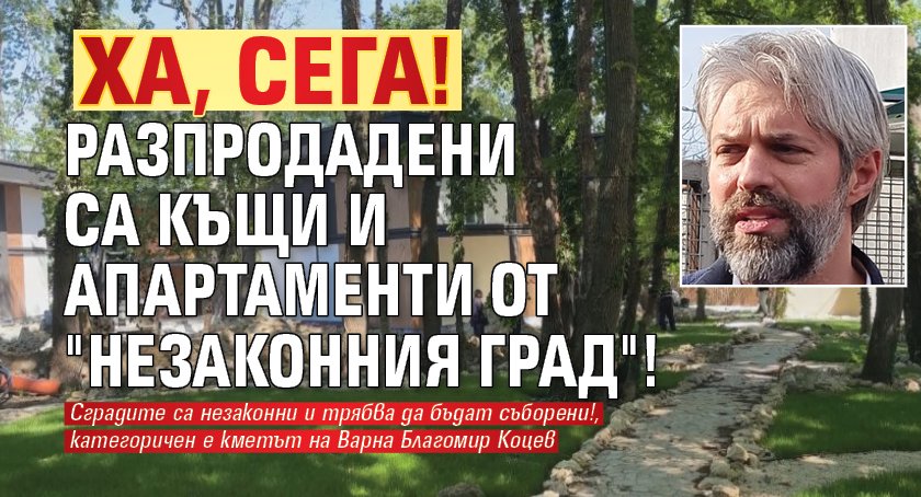 Ха, сега! Разпродадени са къщи и апартаменти от "незаконния град"!