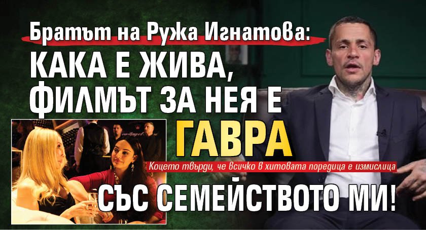 Братът на Ружа Игнатова: Кака е жива, филмът за нея е гавра със семейството ми!