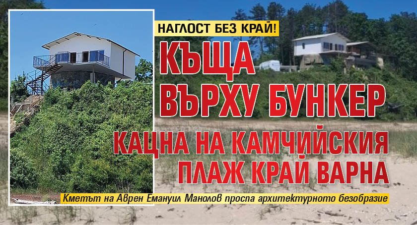 НАГЛОСТ БЕЗ КРАЙ! Къща върху бункер кацна на Камчийския плаж край Варна