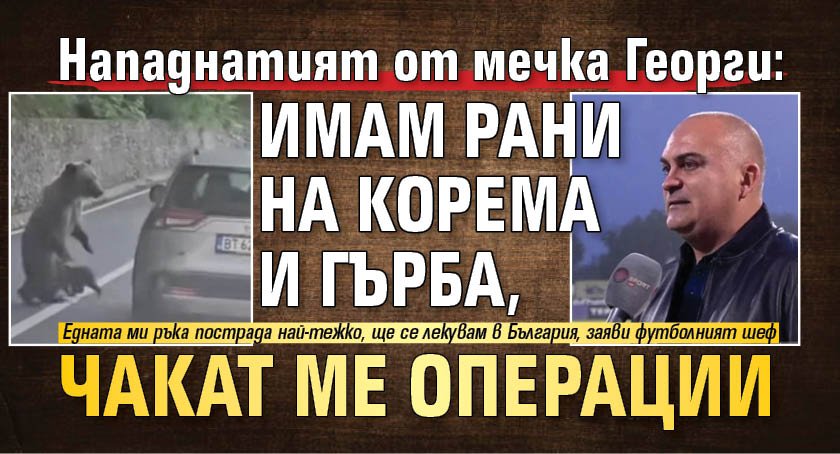 Нападнатият от мечка Георги: Имам рани на корема и гърба, чакат ме операции 