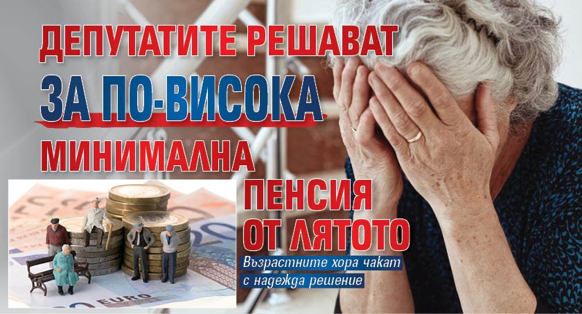Депутатите решават за по-висока минимална пенсия от лятото