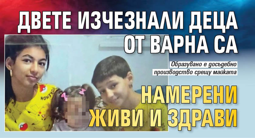 Двете изчезнали деца от Варна са намерени живи и здрави