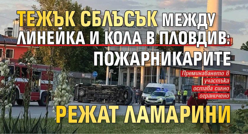 Тежък сблъсък между линейка и кола в Пловдив: Пожарникарите режат ламарини