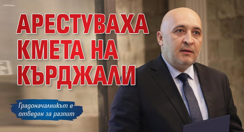 Арестуваха кмета на Кърджали