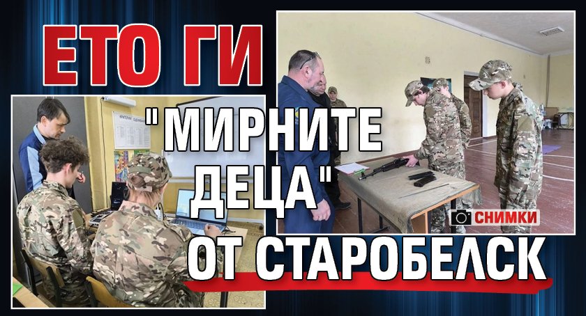 Ето ги "мирните деца" от Старобелск (СНИМКИ)