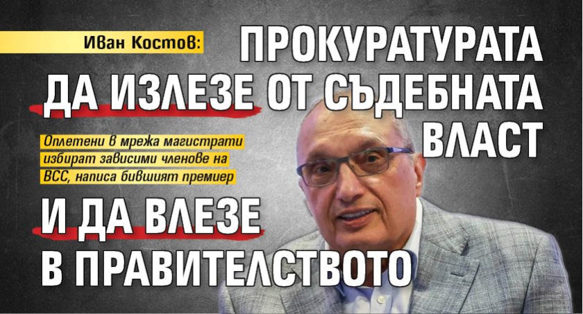 Иван Костов: Прокуратурата да излезе от съдебната власт и да влезе в правителството 