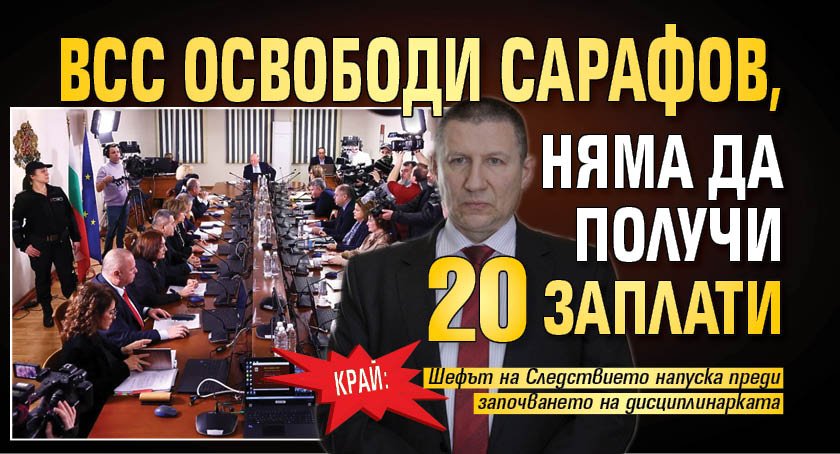 КРАЙ: ВСС освободи Сарафов, няма да получи 20 заплати