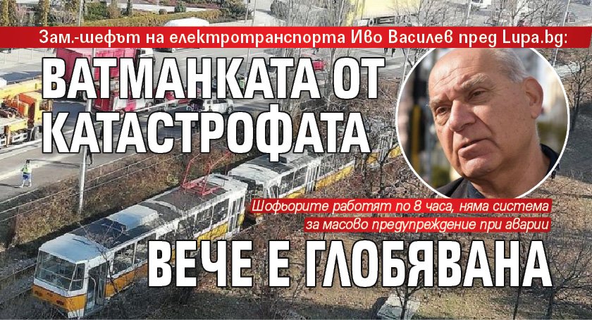 Зам.-шефът на електротранспорта Иво Василев пред Lupa.bg : Ватманката от катастрофата вече е глобявана 