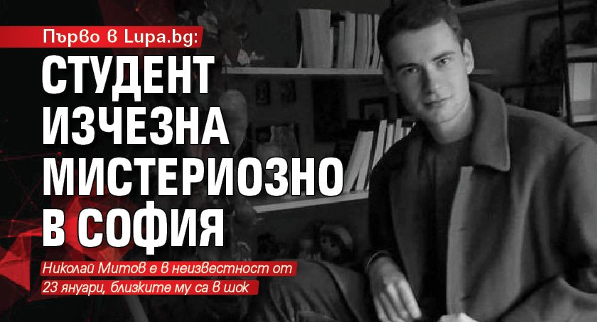 Първо в Lupa.bg: Студент изчезна мистериозно в София