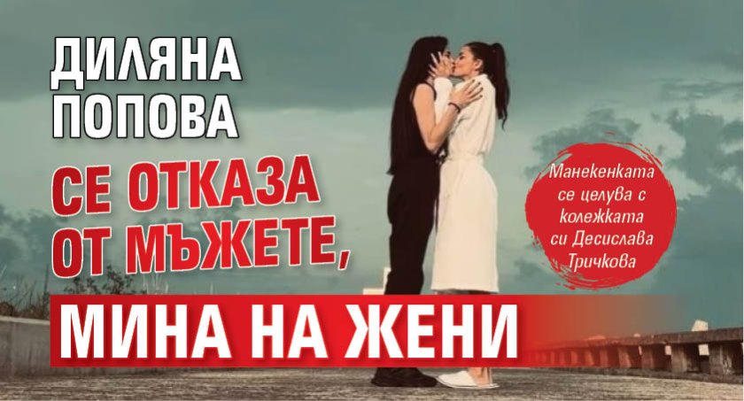 Диляна Попова се отказа от мъжете, мина на жени