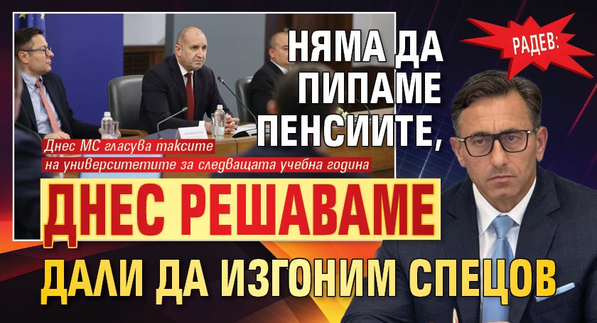 Радев: Няма да пипаме пенсиите, днес решаваме дали да изгоним Спецов