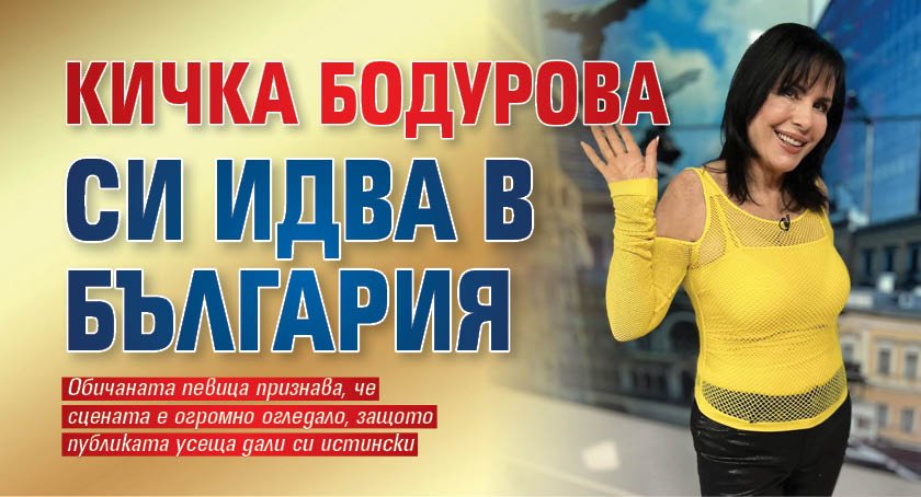 Кичка Бодурова си идва в България