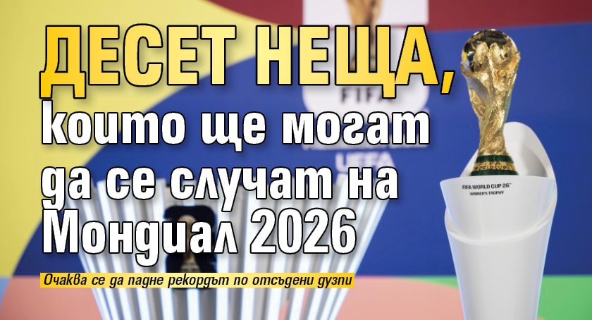 Десет неща, които ще могат да се случат на Мондиал 2026