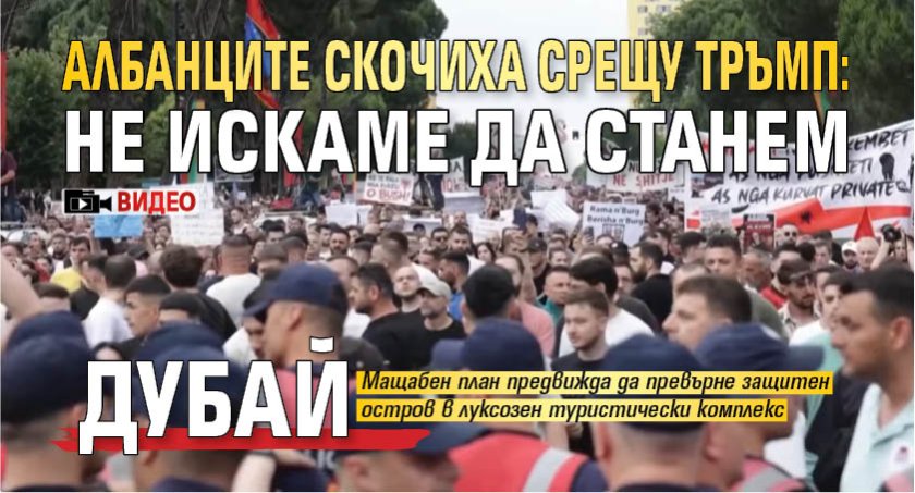 Албанците скочиха срещу Тръмп: Не искаме да станем Дубай (ВИДЕО)