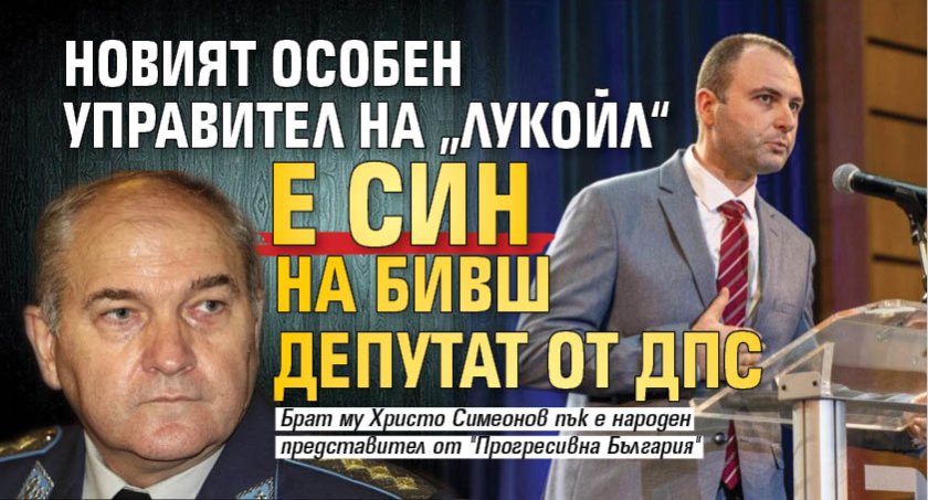 Новият особен управител на &bdquo;Лукойл&ldquo; е син на бивш депутат от ДПС 