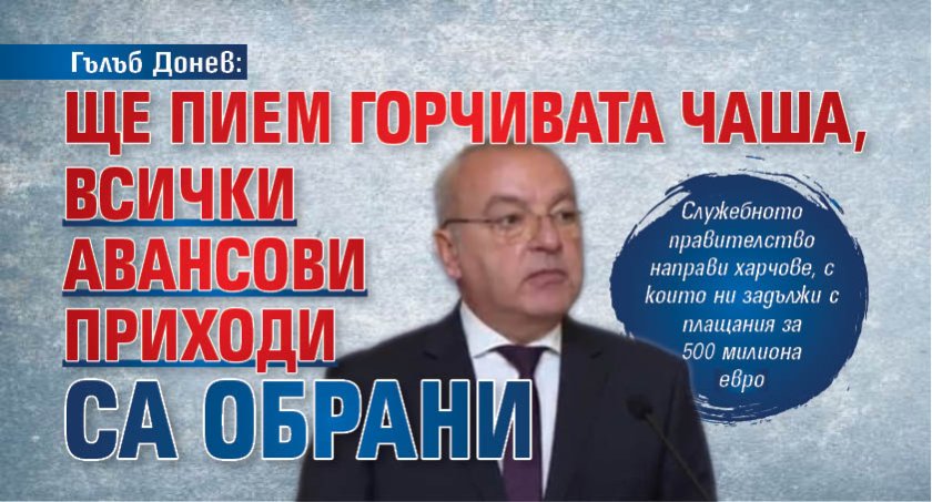 Гълъб Донев: Ще пием горчивата чаша, всички авансови приходи са обрани