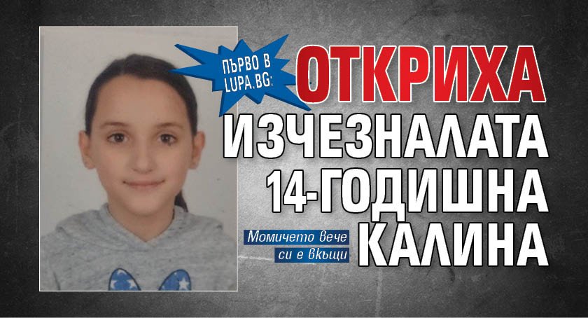 Първо в Lupa.bg: Откриха изчезналата 14-годишна Калина