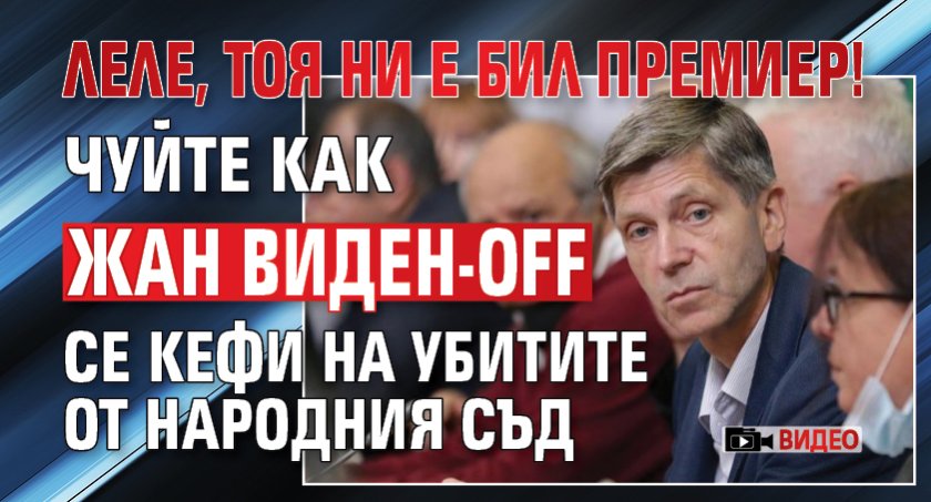 Леле, тоя ни е бил премиер! Чуйте как Жан Виден-off се кефи на убитите от Народния съд (ВИДЕО)