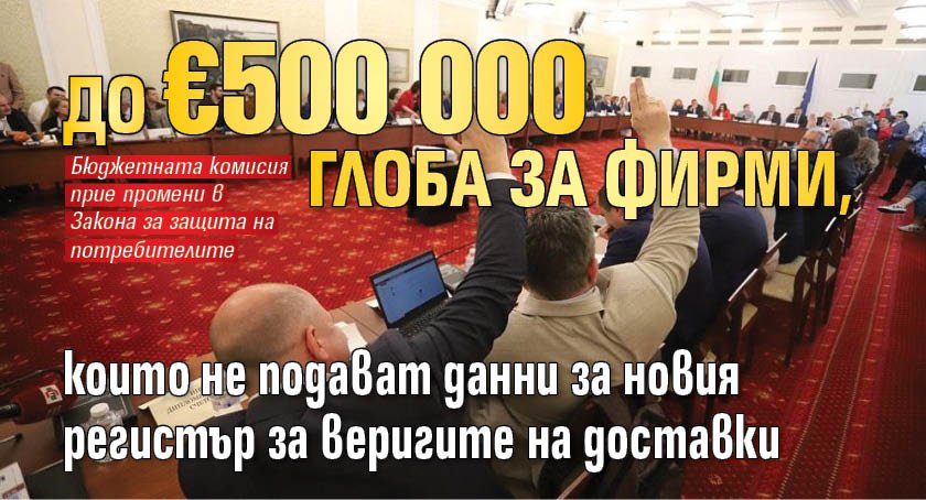 До &euro;500 000 глоба за фирми, които не подават данни за новия регистър за веригите на доставки