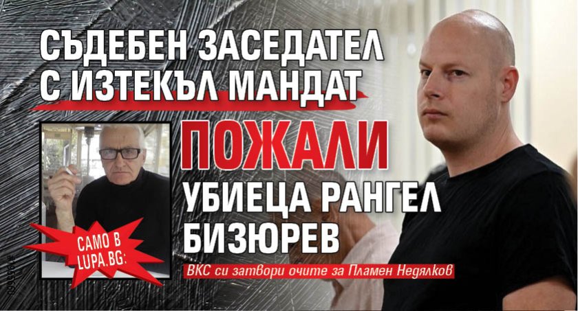 Само в Lupa.bg: Съдебен заседател с изтекъл мандат пожали убиеца Рангел Бизюрев 