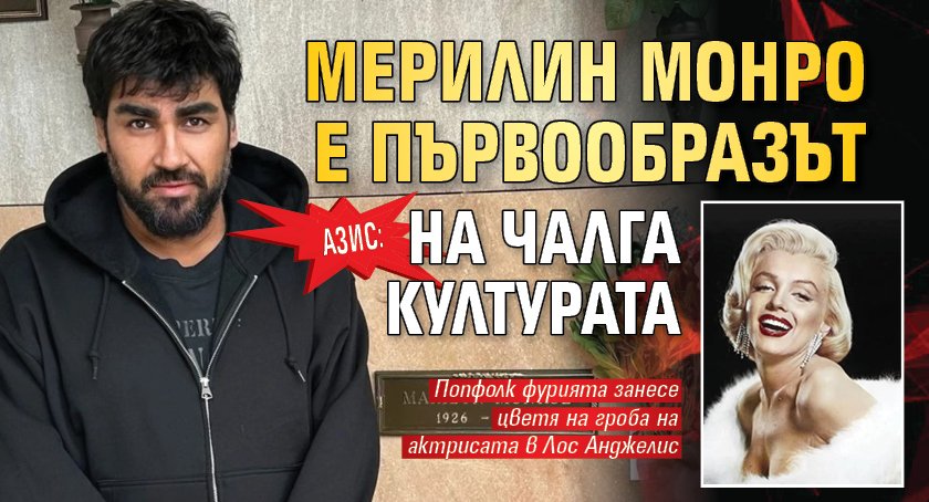 Азис: Мерилин Монро е първообразът на чалга културата