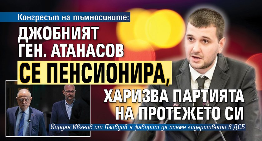 Конгресът на тъмносините: Джобният ген. Атанасов се пенсионира, харизва партията на протежето си