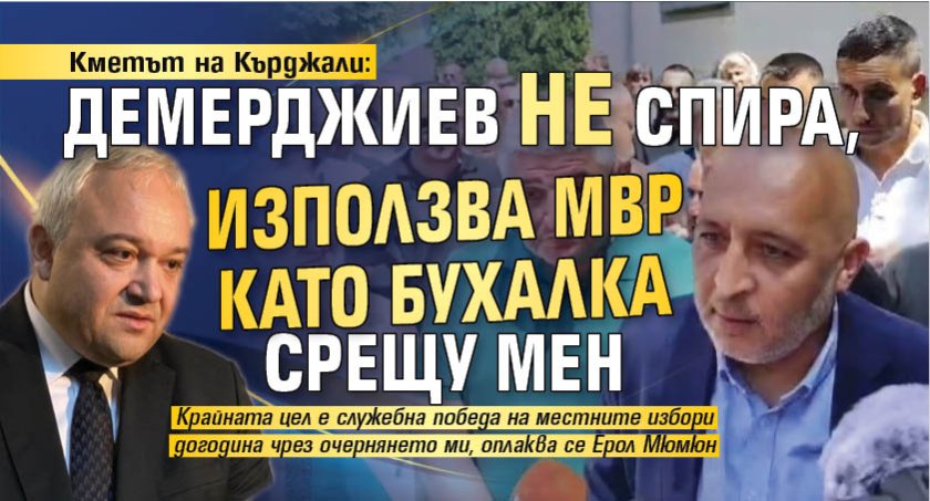 Кметът на Кърджали: Демерджиев не спира, използва МВР като бухалка срещу мен