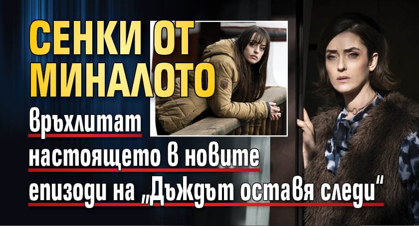 Сенки от миналото връхлитат настоящето в новите епизоди на &bdquo;Дъждът оставя следи&ldquo;
