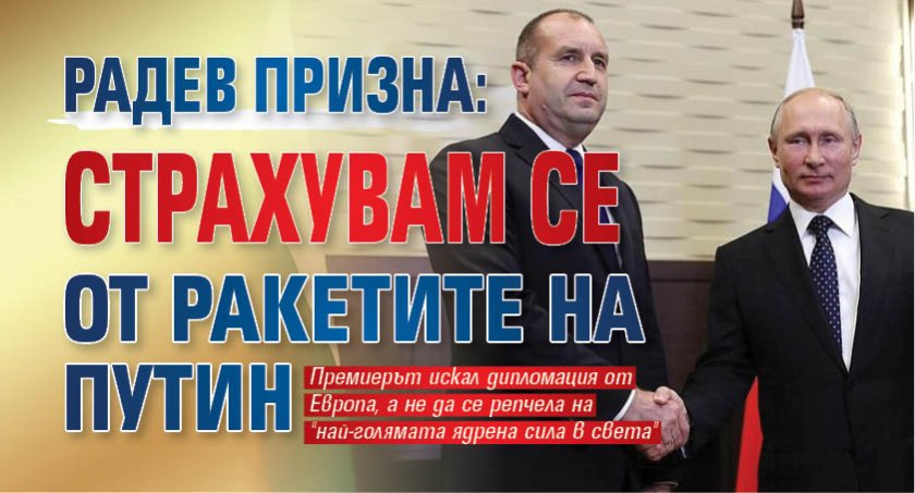 Радев призна: Страхувам се от ракетите на Путин 