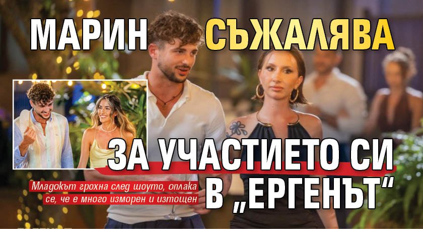 Марин съжалява за участието си в &bdquo;Ергенът&ldquo;