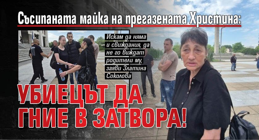Съсипаната майка на прегазената Христина: Убиецът да гние в затвора!