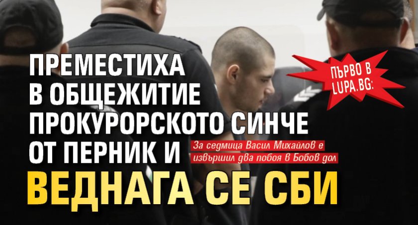 Първо в Lupa.bg: Преместиха в общежитие прокурорското синче от Перник и веднага се сби 