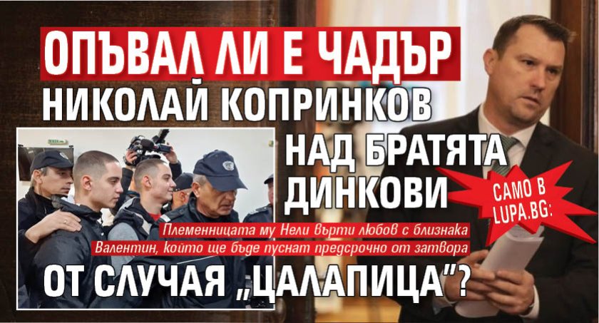 Само в Lupa.bg: Опъвал ли е чадър Николай Копринков над братята Динкови от случая &bdquo;Цалапица&rdquo;?