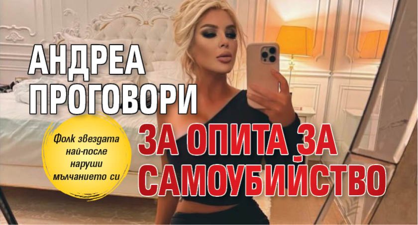  Андреа проговори за опита за самоубийство