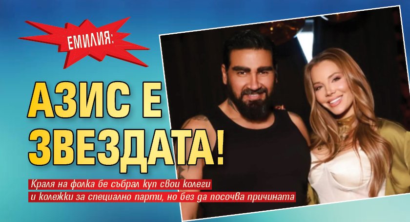 Емилия: Азис е звездата!