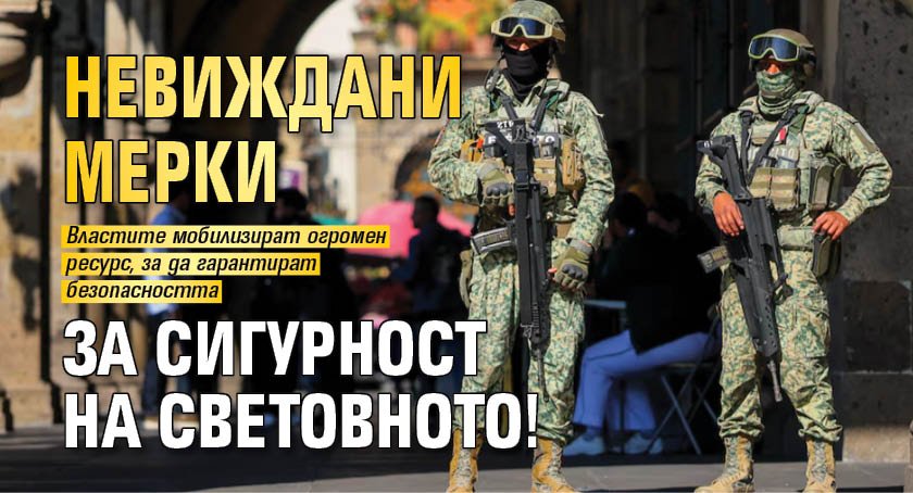 Невиждани мерки за сигурност на световното!