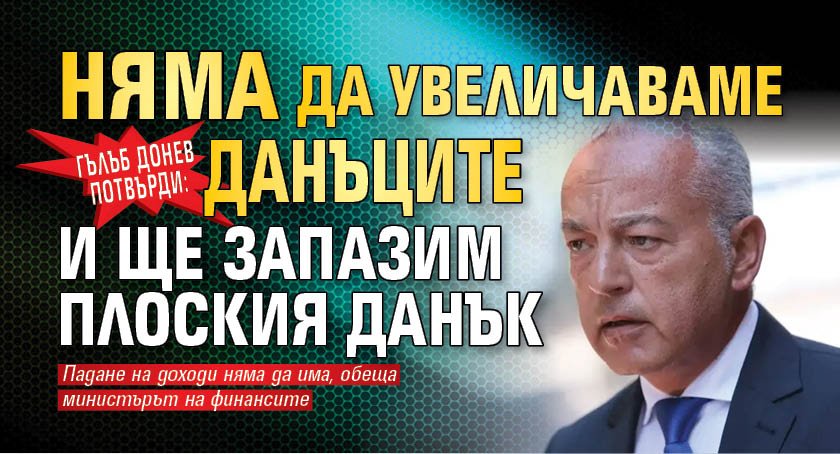 Гълъб Донев потвърди: Няма да увеличаваме данъците и ще запазим плоския данък