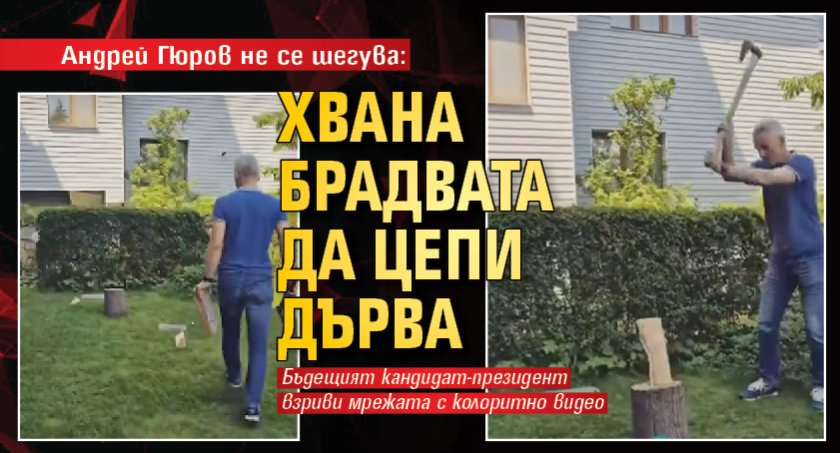 Андрей Гюров не се шегува: Хвана брадвата да цепи дърва