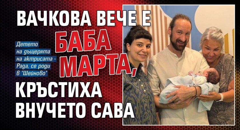 Вачкова вече е баба Марта, кръстиха внучето Сава 