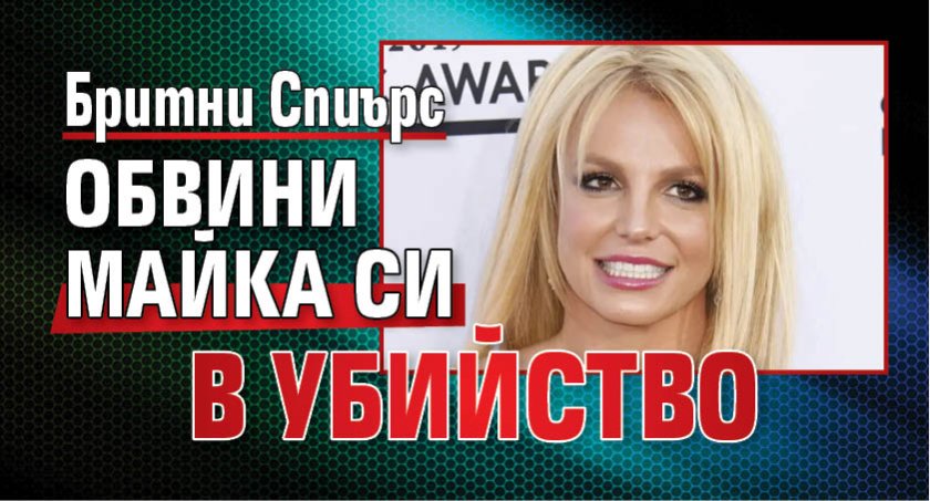 Бритни Спиърс обвини майка си в убийство