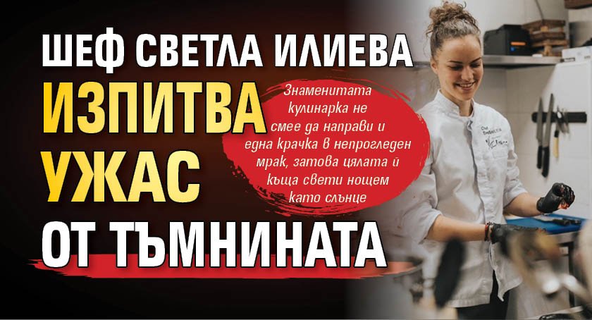Шеф Светла Илиева изпитва ужас от тъмнината