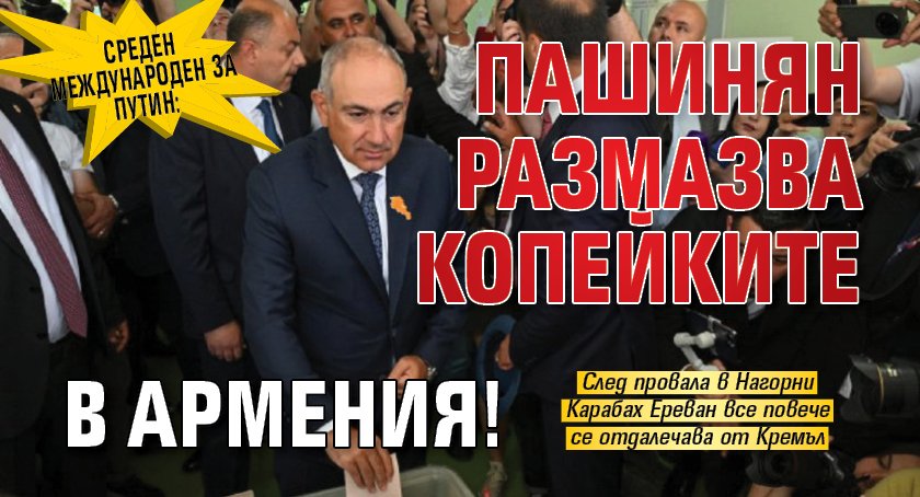 Среден международен за Путин: Пашинян размазва копейките в Армения!