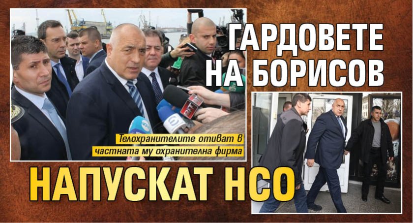 Гардовете на Борисов напускат НСО 
