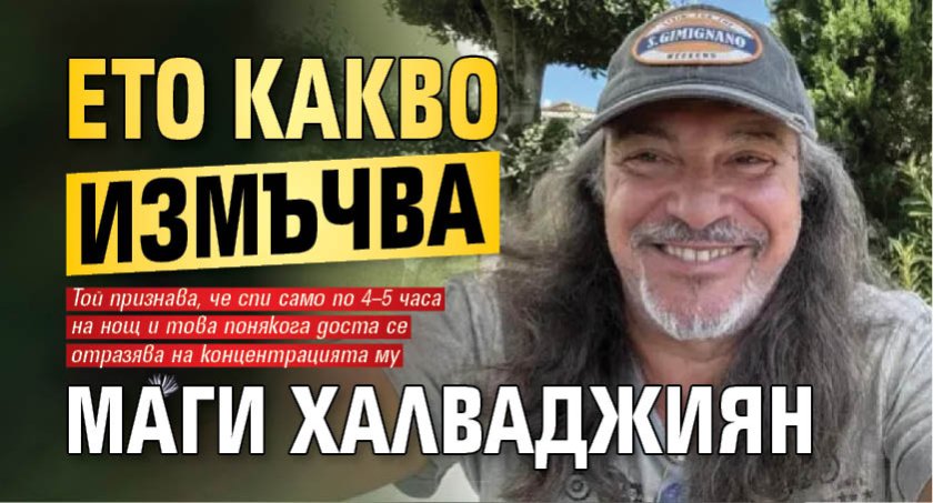 Ето какво измъчва Маги Халваджиян