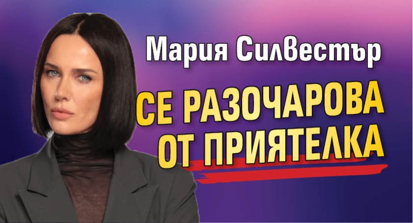 Мария Силвестър се разочарова от приятелка