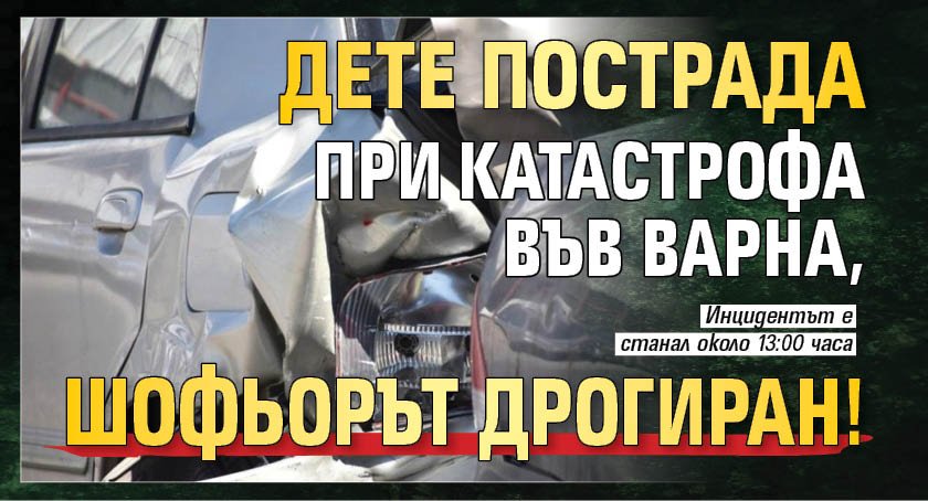 Дете пострада при катастрофа във Варна, шофьорът дрогиран!